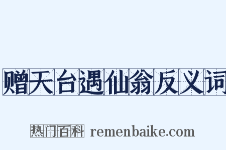 赠天台遇仙翁反义词是什么意思的图片